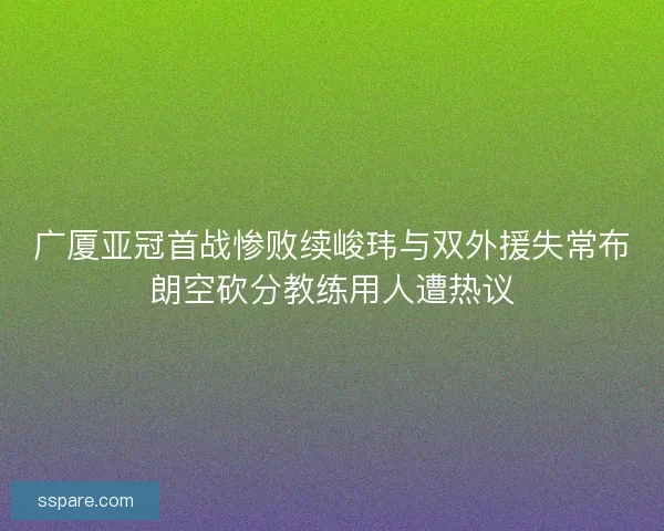 广厦亚冠首战惨败续峻玮与双外援失常布朗空砍分教练用人遭热议