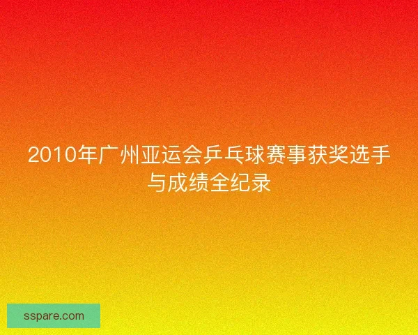 2010年广州亚运会乒乓球赛事获奖选手与成绩全纪录