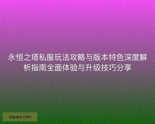 永恒之塔私服玩法攻略与版本特色深度解析指南全面体验与升级技巧分享